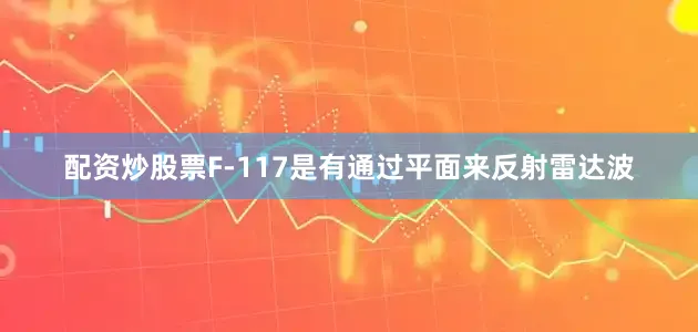 配资炒股票F-117是有通过平面来反射雷达波