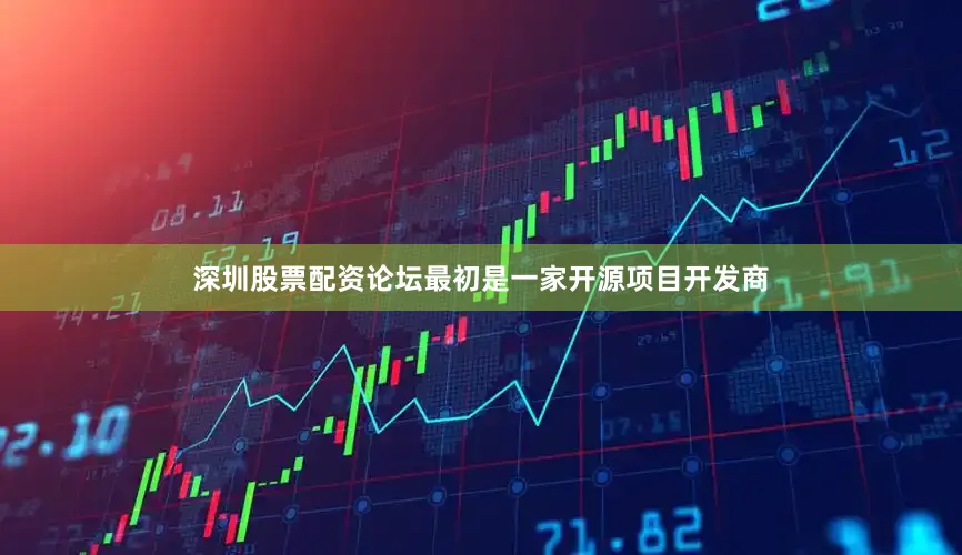 深圳股票配资论坛最初是一家开源项目开发商