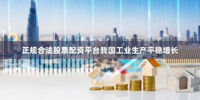 正规合法股票配资平台我国工业生产平稳增长