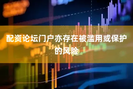 配资论坛门户亦存在被滥用或保护的风险