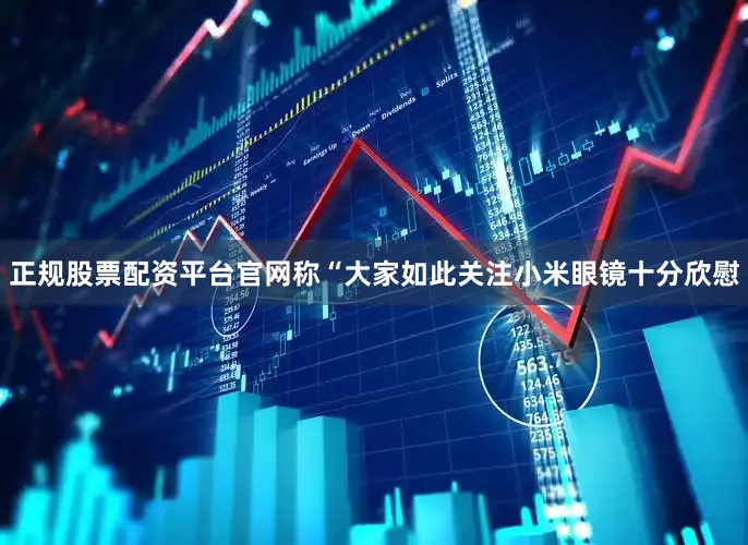 正规股票配资平台官网称“大家如此关注小米眼镜十分欣慰