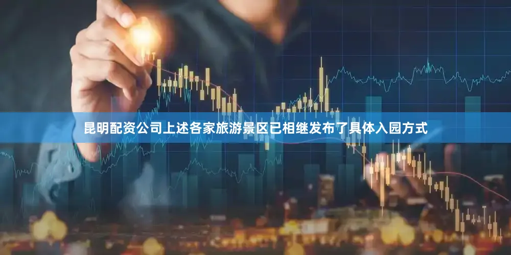 昆明配资公司上述各家旅游景区已相继发布了具体入园方式