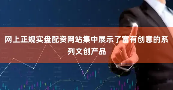 网上正规实盘配资网站集中展示了富有创意的系列文创产品