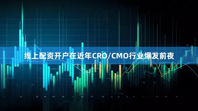 线上配资开户在近年CRO/CMO行业爆发前夜