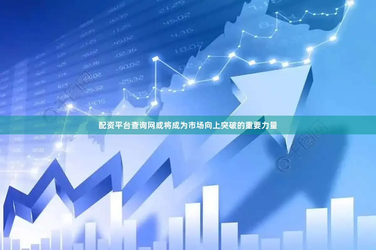 配资平台查询网或将成为市场向上突破的重要力量