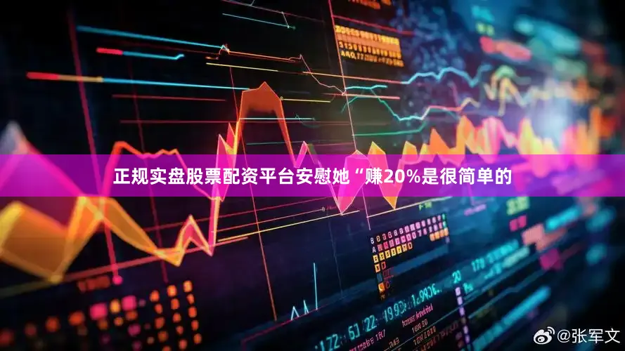 正规实盘股票配资平台安慰她“赚20%是很简单的