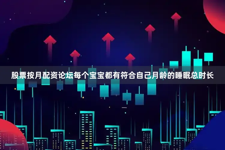 股票按月配资论坛每个宝宝都有符合自己月龄的睡眠总时长