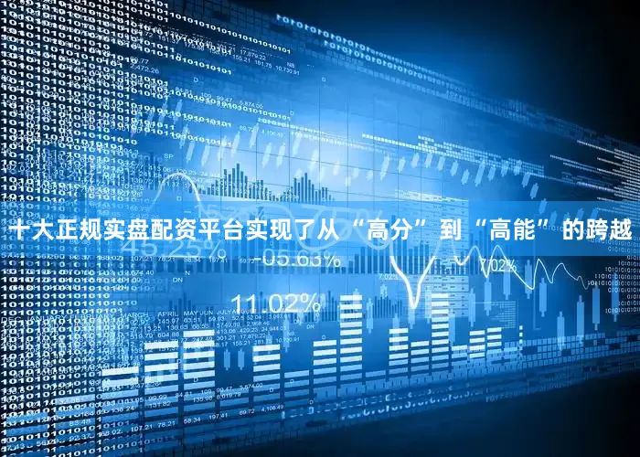 十大正规实盘配资平台实现了从 “高分” 到 “高能” 的跨越