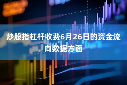 炒股指杠杆收费6月26日的资金流向数据方面