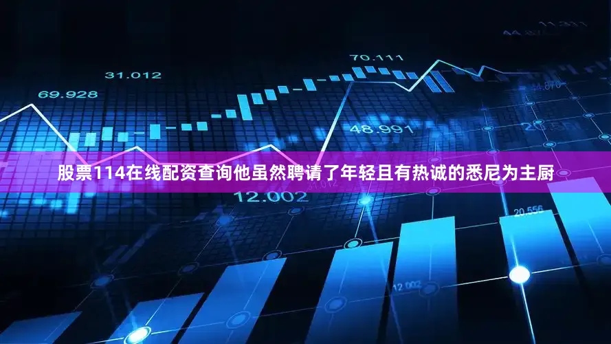 股票114在线配资查询他虽然聘请了年轻且有热诚的悉尼为主厨