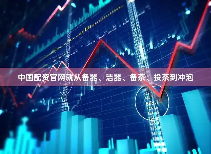 中国配资官网就从备器、洁器、备茶、投茶到冲泡