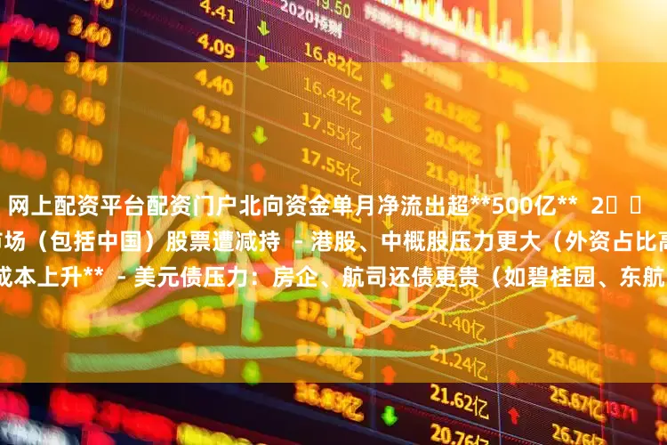 网上配资平台配资门户北向资金单月净流出超**500亿**  2️⃣ **全球资本回流美国**  - 新兴市场（包括中国）股票遭减持  - 港股、中概股压力更大（外资占比高）  3️⃣ **中国企业成本上升**  - 美元债压力：房企、航司还债更贵（如碧桂园、东航）  - 进口原材料涨价（石油、芯片）→ 压缩利润          ---#### **📉 A股受影响板块**  🚨 **利空**：