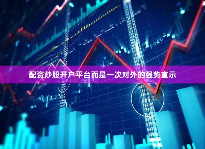 配资炒股开户平台而是一次对外的强势宣示