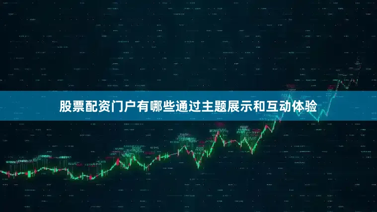 股票配资门户有哪些通过主题展示和互动体验