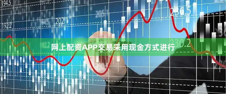 网上配资APP交易采用现金方式进行