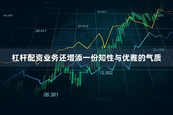 杠杆配资业务还增添一份知性与优雅的气质