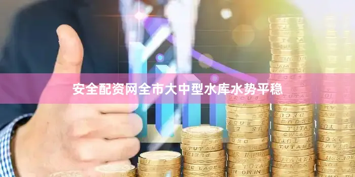 安全配资网全市大中型水库水势平稳