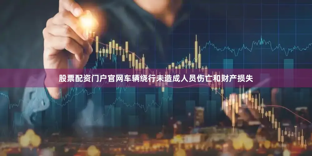 股票配资门户官网车辆绕行未造成人员伤亡和财产损失