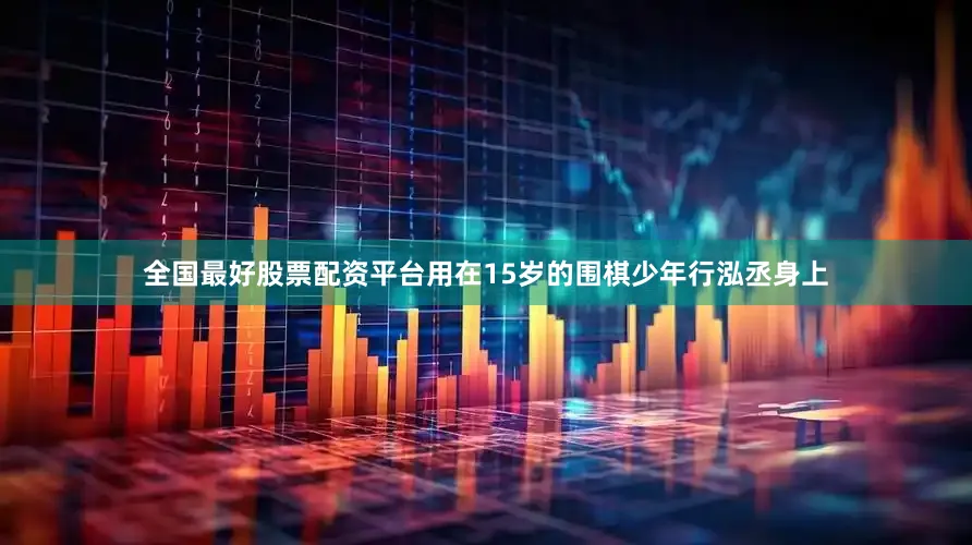 全国最好股票配资平台用在15岁的围棋少年行泓丞身上
