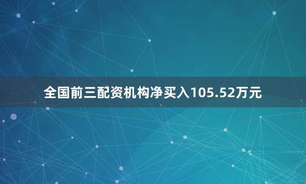 全国前三配资机构净买入105.52万元