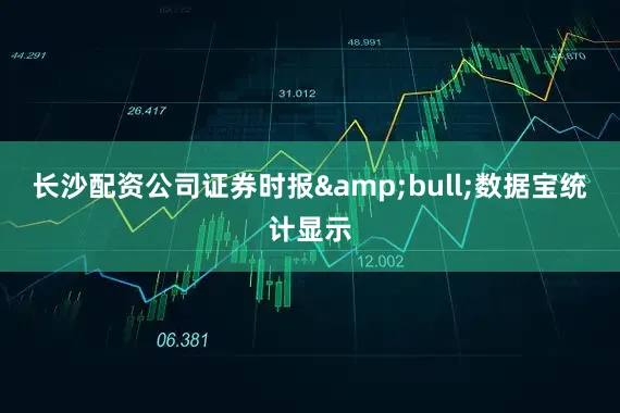 长沙配资公司证券时报&bull;数据宝统计显示