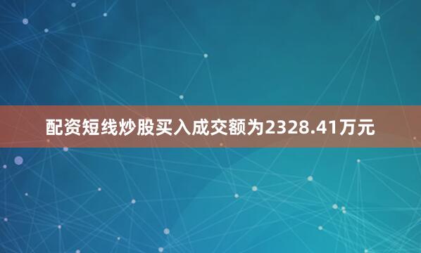 配资短线炒股买入成交额为2328.41万元