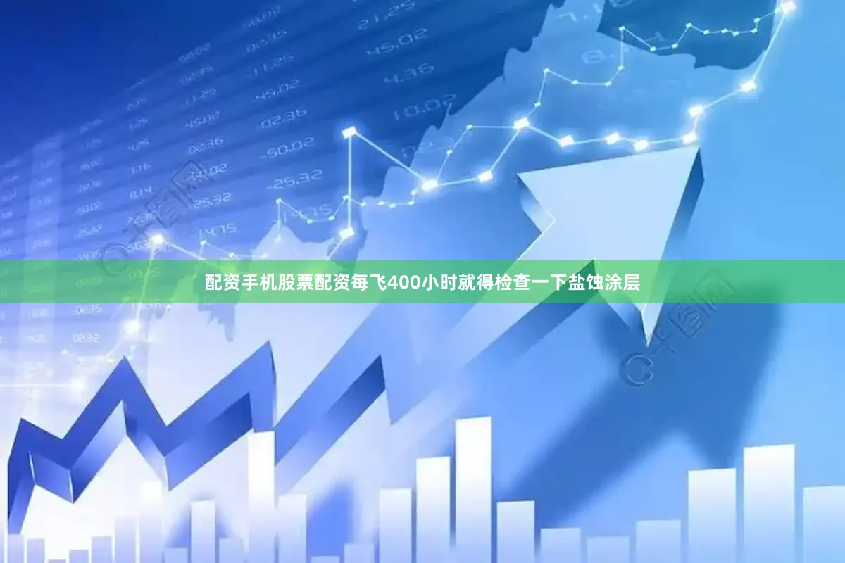 配资手机股票配资每飞400小时就得检查一下盐蚀涂层