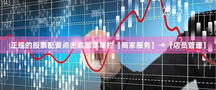 正规的股票配资点击底部菜单栏【商家服务】→【店员管理】