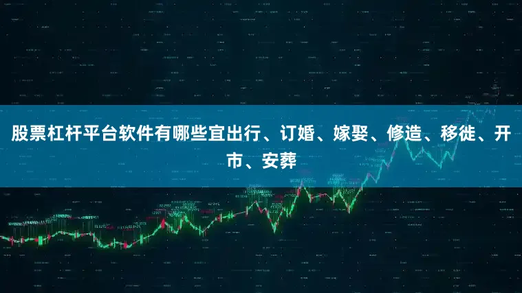 股票杠杆平台软件有哪些宜出行、订婚、嫁娶、修造、移徙、开市、安葬