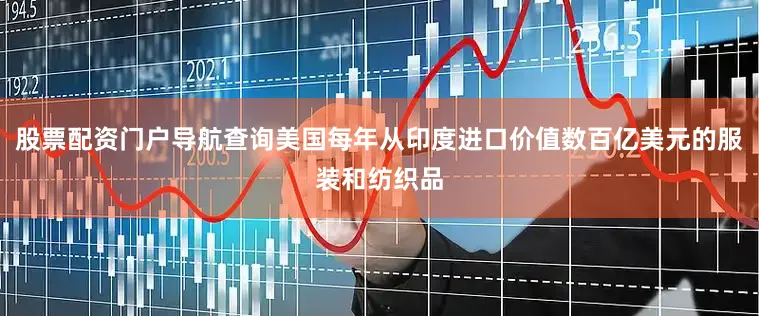 股票配资门户导航查询美国每年从印度进口价值数百亿美元的服装和纺织品
