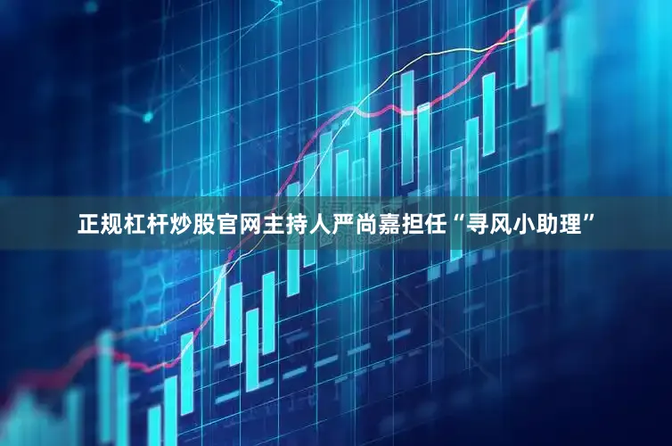 正规杠杆炒股官网主持人严尚嘉担任“寻风小助理”