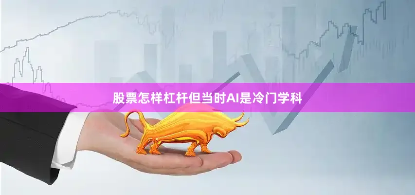 股票怎样杠杆但当时AI是冷门学科