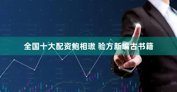 全国十大配资鲍相璈 验方新编古书籍