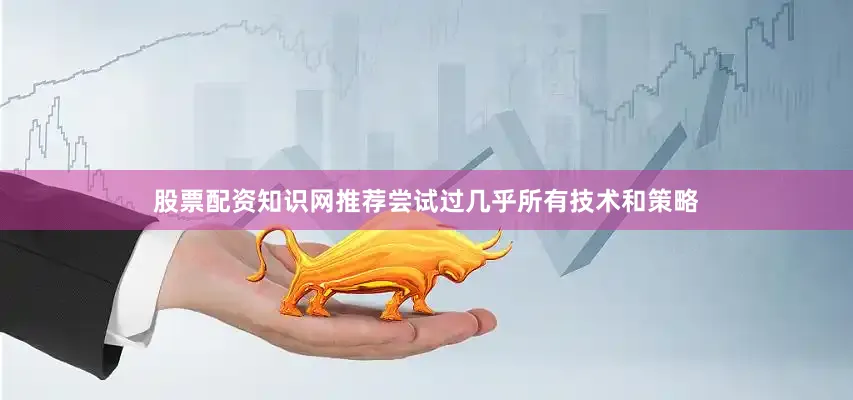 股票配资知识网推荐尝试过几乎所有技术和策略