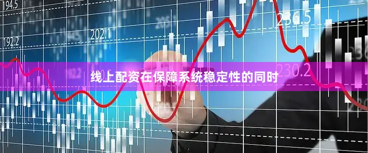 线上配资在保障系统稳定性的同时